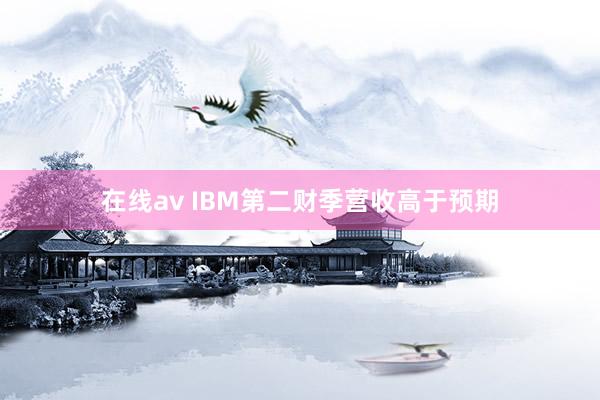 在线av IBM第二财季营收高于预期