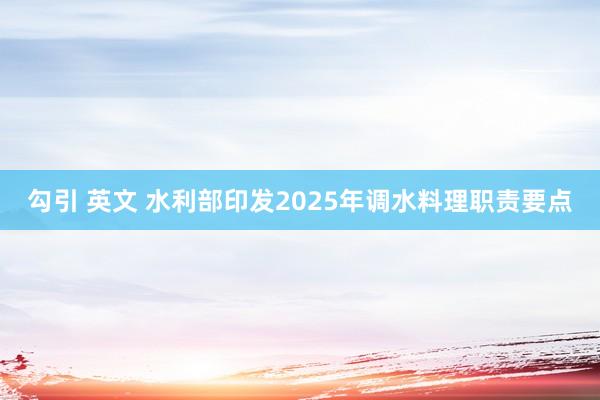 勾引 英文 水利部印发2025年调水料理职责要点
